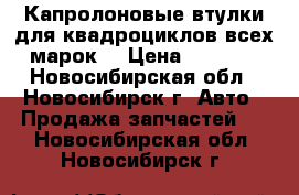 Капролоновые втулки для квадроциклов всех марок  › Цена ­ 1 600 - Новосибирская обл., Новосибирск г. Авто » Продажа запчастей   . Новосибирская обл.,Новосибирск г.